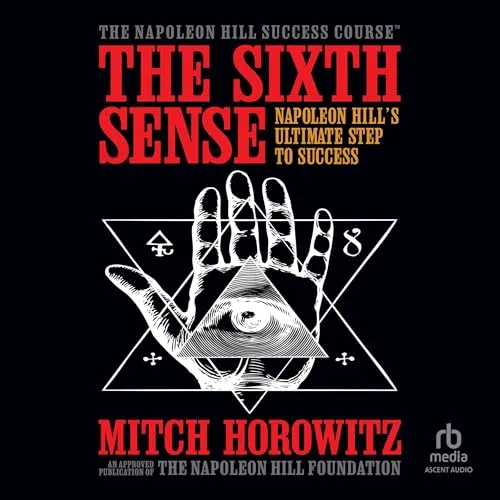 The Sixth Sense: Napoleon Hill’s Ultimate Step to Success By Mitch Horowitz